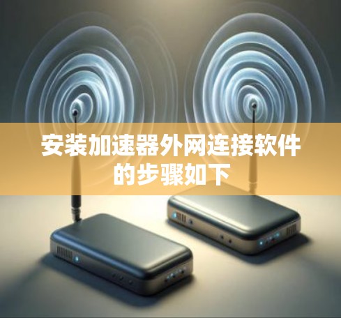 安装加速器外网连接软件的步骤如下