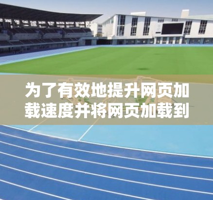 为了有效地提升网页加载速度并将网页加载到外网，可以使用加速器外网浏览工具。以下是一个详细且有条理的步骤指南