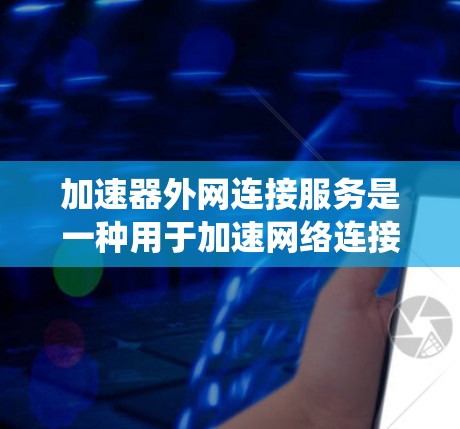 加速器外网连接服务是一种用于加速网络连接的工具，主要适用于服务器、专网服务器、云服务器等环境。它通过配置和调整网络连接，提升服务器的性能和带宽效率。以下是对该服务的系统性解释