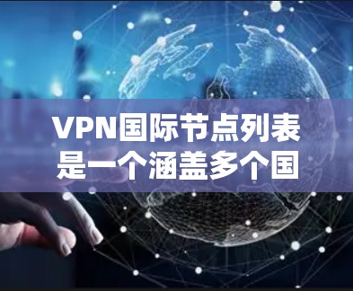 VPN国际节点列表是一个涵盖多个国际服务器的列表，用户可以根据具体的访问需求选择合适的节点。以下是一些常见的国际节点及其使用方法