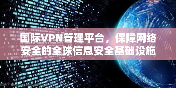 国际VPN管理平台，保障网络安全的全球信息安全基础设施