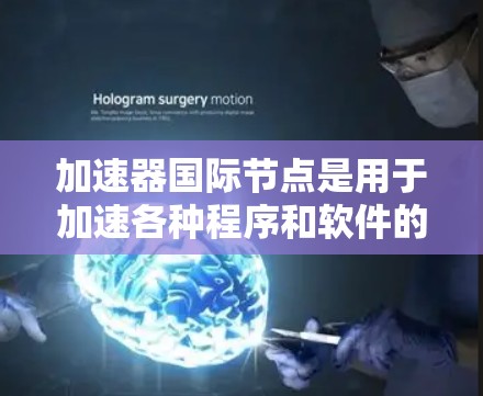 加速器国际节点是用于加速各种程序和软件的网络节点，其选择取决于设备和网络的具体需求。以下是逐步的推荐过程
