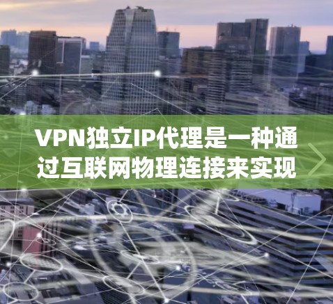 VPN独立IP代理是一种通过互联网物理连接来实现VPN服务的技术，不同于传统的VPN依赖VPN设备。以下是对该技术的详细分析