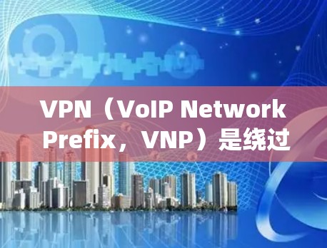 VPN（VoIP Network Prefix，VNP）是绕过网络防火墙，访问外部网络的关键工具，主要用于加密和安全。以下是关于VPN的详细总结
