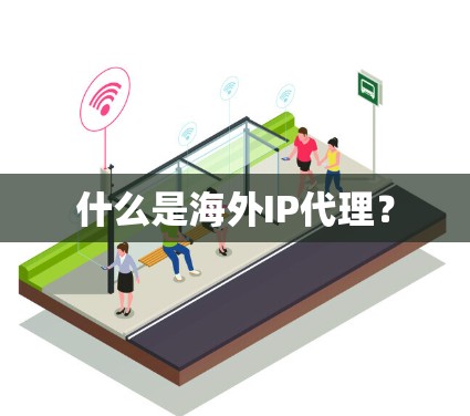 什么是海外IP代理？