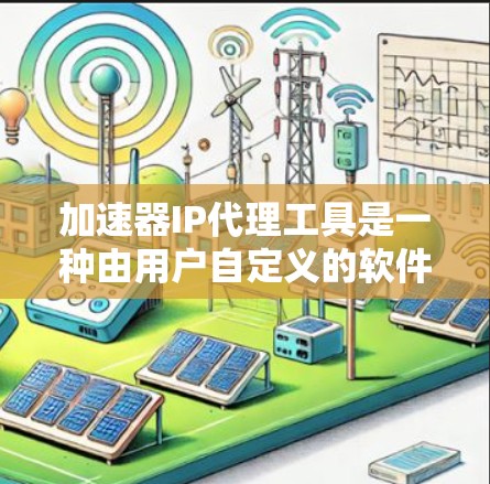 加速器IP代理工具是一种由用户自定义的软件，旨在通过模拟网络加速，提升用户连接各类网络的速度。以下是对这些工具的详细介绍