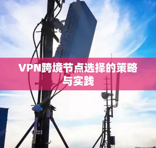 VPN跨境节点选择的策略与实践