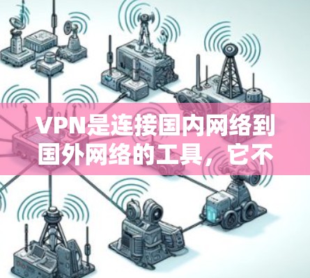 VPN是连接国内网络到国外网络的工具，它不仅帮助用户访问国外网站，还能保护个人和家庭的网络安全。以下是对VPN跨境网络优化的详细分析