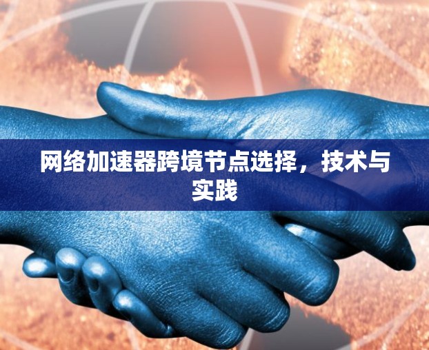 网络加速器跨境节点选择，技术与实践