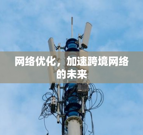 网络优化，加速跨境网络的未来