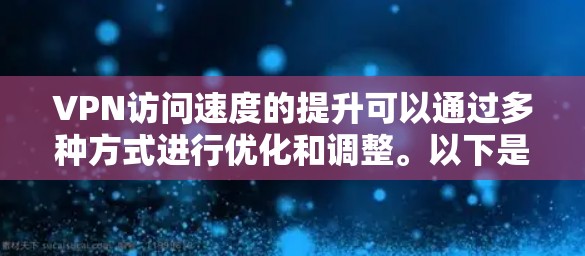 VPN访问速度的提升可以通过多种方式进行优化和调整。以下是一些可能的原因和解决建议