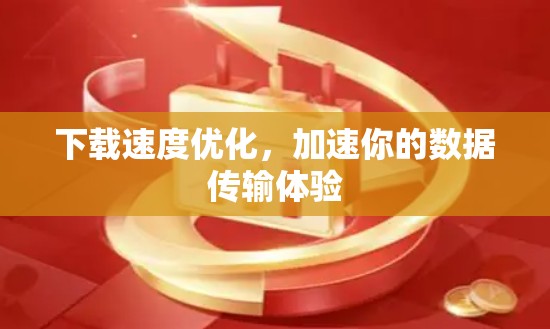 下载速度优化,加速你的数据传输体验 下载速度优化,加速你的数据传输体验