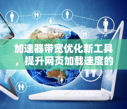 加速器带宽优化新工具，提升网页加载速度的新方法