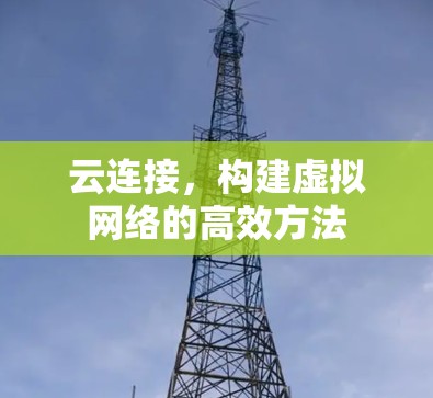 云连接，构建虚拟网络的高效方法
