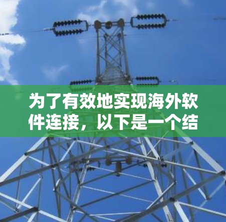 为了有效地实现海外软件连接，以下是一个结构化的指南，涵盖关键步骤和注意事项