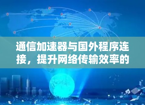 通信加速器与国外程序连接，提升网络传输效率的技术解析