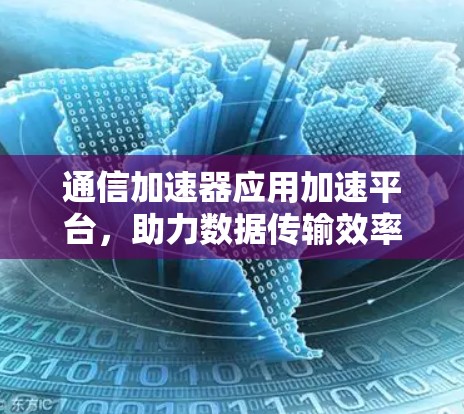 通信加速器应用加速平台，助力数据传输效率提升