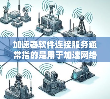 加速器软件连接服务通常指的是用于加速网络连接或数据传输的软件工具。这些工具可以帮助用户在手机、电脑或其他设备上快速下载文件、在线支付等，从而提高下载速度和工作效率。以下是对这个服务的详细介绍