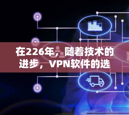 在226年，随着技术的进步，VPN软件的选择也会变得更加多样化和专业。以下是几个值得推荐的VPN软件，特别是针对高速流和加密功能的软件