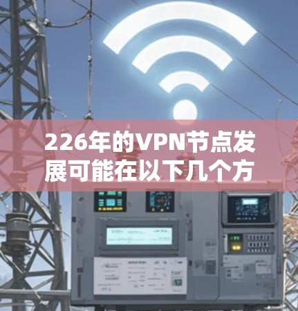 226年的VPN节点发展可能在以下几个方面展开