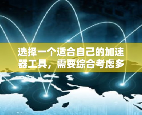 选择一个适合自己的加速器工具，需要综合考虑多个因素，以下是一个结构化的建议，帮助你做出明智的选择