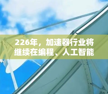 226年，加速器行业将继续在编程、人工智能、云计算、区块链等领域展现出新的活力和增长潜力。以下是一些可能在226年成为热门加速器品牌或技术趋势的考虑因素