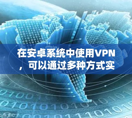 在安卓系统中使用VPN，可以通过多种方式实现加密数据传输，以下是详细的步骤和方法