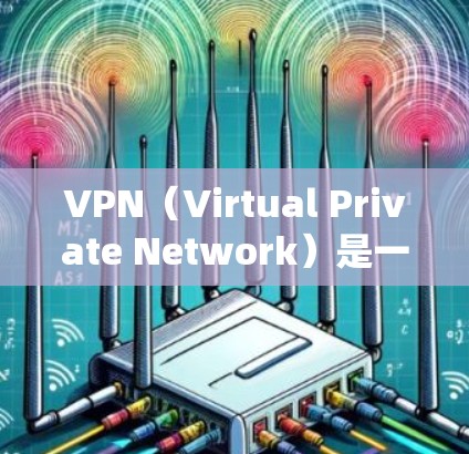 VPN（Virtual Private Network）是一种加密传输数据的技术，用于保护个人或机构的网络通信。在安卓系统中，常见的VPN软件包括以下几个推荐