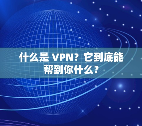 什么是 VPN？它到底能帮到你什么？