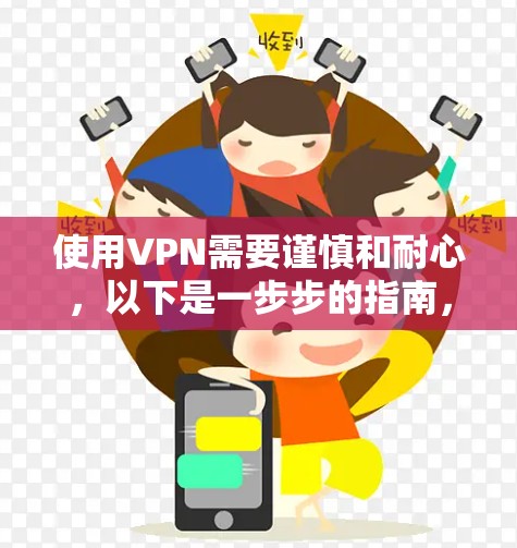 使用VPN需要谨慎和耐心，以下是一步步的指南，帮助你顺利实现VPN使用的