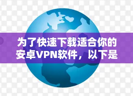 为了快速下载适合你的安卓VPN软件，以下是一个有序的指南