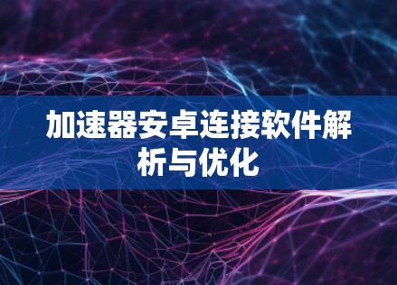 加速器安卓连接软件解析与优化
