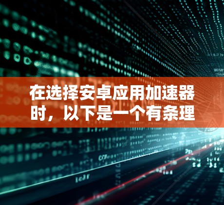 在选择安卓应用加速器时，以下是一个有条理的建议步骤