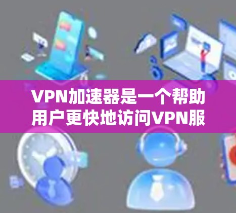 VPN加速器是一个帮助用户更快地访问VPN服务的工具，通过加速VPN连接，提升用户体验。以下是关于VPN加速器的详细指南
