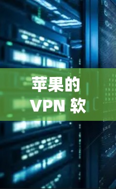 苹果的 VPN 软件是一个旨在为用户提供加密访问外部互联网的服务，通常用于远程办公、远程学习、traveling 等场景。以下是对其特点和功能的详细分析