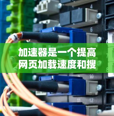 加速器是一个提高网页加载速度和搜索结果加载速度的工具。苹果也推出了加速功能，允许用户在特定情况下加速网站，以减少网络延迟和提高体验