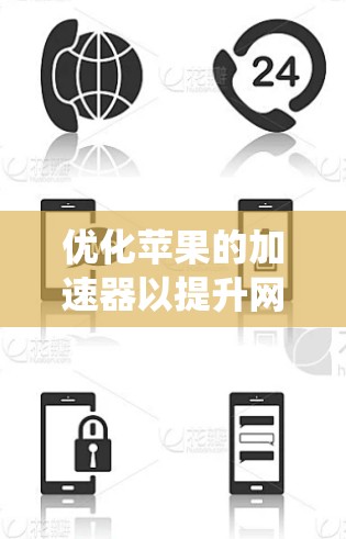 优化苹果的加速器以提升网页加载速度是一个系统性的任务，涉及多个步骤和选择。以下是一个系统化的指南，帮助你有效地优化加速器