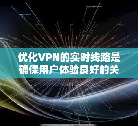 优化VPN的实时线路是确保用户体验良好的关键步骤。以下是一个详细的优化策略，帮助您在VPN服务中提升实时连接的稳定性