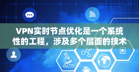 VPN实时节点优化是一个系统性的工程，涉及多个层面的技术和策略。以下是一个结构化的优化步骤指南