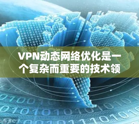VPN动态网络优化是一个复杂而重要的技术领域，旨在提升用户体验、降低成本并增强安全性的关键步骤。以下是对 VPN 静态网络优化的一些基本概念和建议