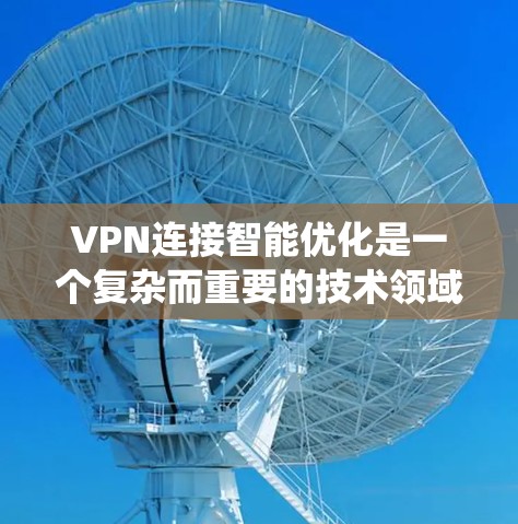 VPN连接智能优化是一个复杂而重要的技术领域，旨在提高VPN系统的效率和性能。以下是对 VPN 连接智能优化的详细总结和分析