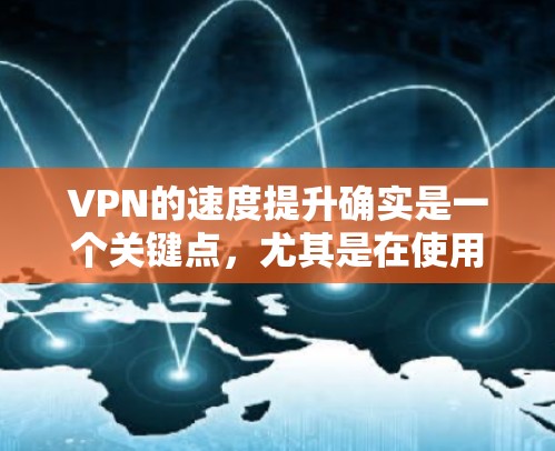 VPN的速度提升确实是一个关键点，尤其是在使用时保持速度稳定和流畅。以下是一些VPN速度提升的智能方法和技巧，帮助你更好地管理VPN连接