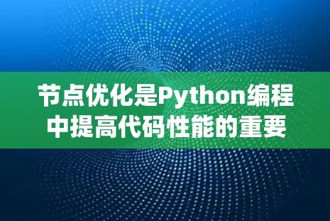 节点优化是Python编程中提高代码性能的重要技术，通过改变程序的结构或代码来实现。以下是详细的节点优化步骤和方法