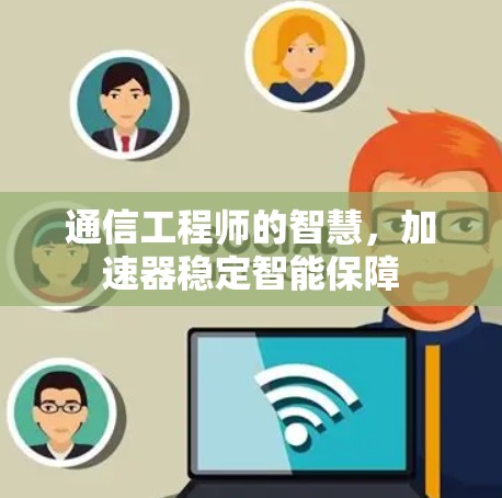 通信工程师的智慧，加速器稳定智能保障