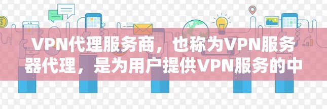 VPN代理服务商，也称为VPN服务器代理，是为用户提供VPN服务的中间人，帮助用户在安全的网络环境中访问互联网。以下是关于VPN代理服务商的一些关键信息