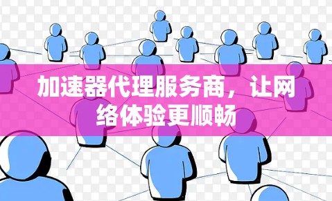 加速器代理服务商，让网络体验更顺畅