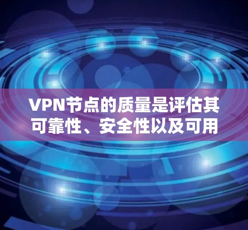 VPN节点的质量是评估其可靠性、安全性以及可用性的关键。以下是一些关于VPN节点质量的评测标准和考虑因素，帮助您更好地理解和选择高质量的VPN节点