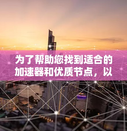 为了帮助您找到适合的加速器和优质节点，以下是详细的建议和步骤