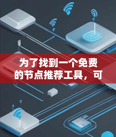 为了找到一个免费的节点推荐工具，可以按照以下步骤进行