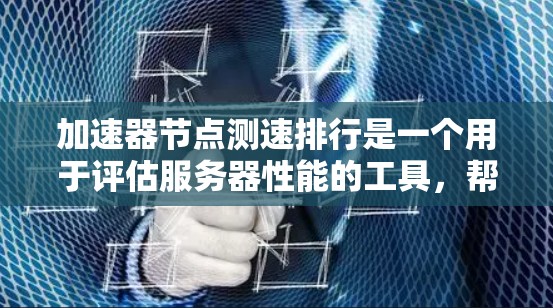 加速器节点测速排行是一个用于评估服务器性能的工具，帮助管理员了解服务器在CPU、内存、磁盘和网络等关键组件上的表现。以下是对该主题的详细说明